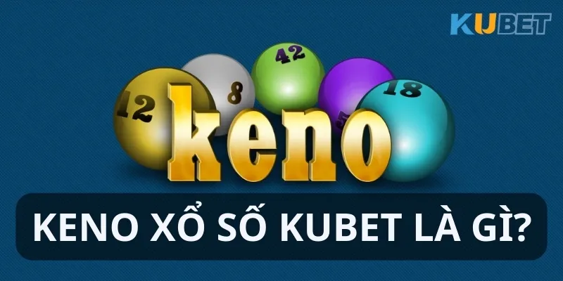 Giới thiệu game Keno xổ số Kubet với đặc điểm cần nhớ