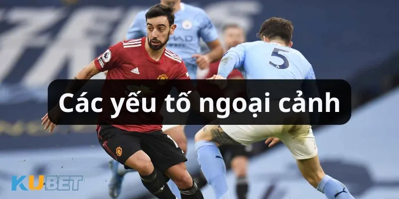 Các yếu tố ngoại cảnh ảnh hưởng tới kết quả kèo chấp 