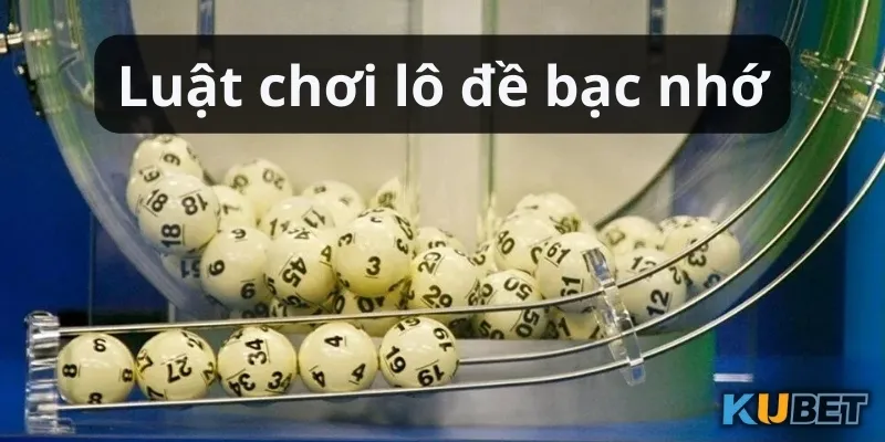 Hướng dẫn luật chơi lô đề bạc nhớ Kubet giúp giành chiến thắng 